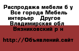 Распродажа мебели б/у - Все города Мебель, интерьер » Другое   . Владимирская обл.,Вязниковский р-н